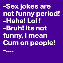 Sex-jokes-are-not-funny-period-Haha-Lol-Bruh-Its